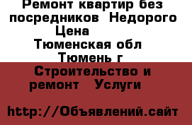 Ремонт квартир без посредников. Недорого › Цена ­ 1 200 - Тюменская обл., Тюмень г. Строительство и ремонт » Услуги   